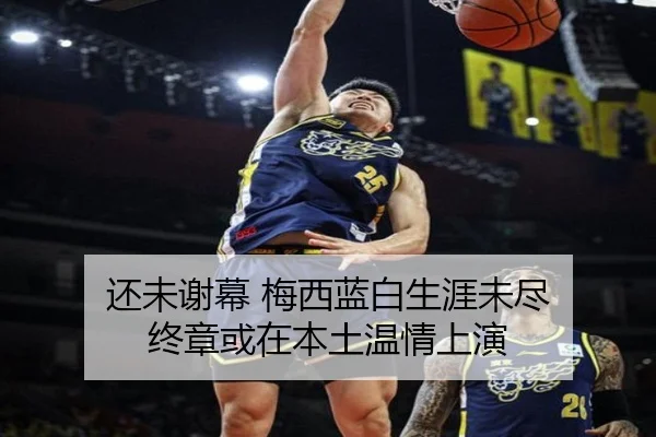 还未谢幕 梅西蓝白生涯未尽 终章或在本土温情上演