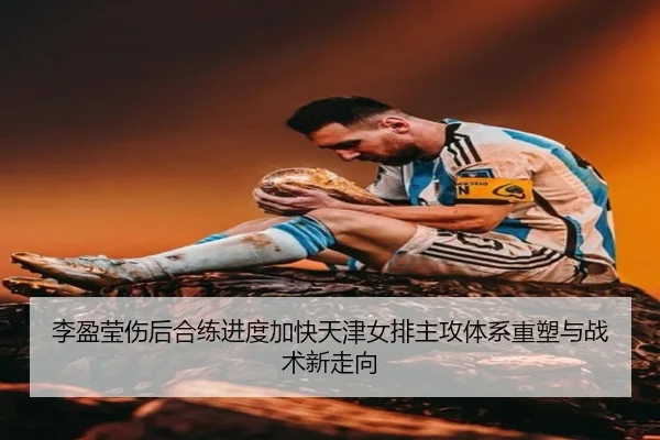 李盈莹伤后合练进度加快天津女排主攻体系重塑与战术新走向